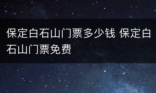 保定白石山门票多少钱 保定白石山门票免费