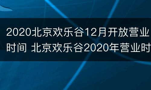 2020北京欢乐谷12月开放营业时间 北京欢乐谷2020年营业时间