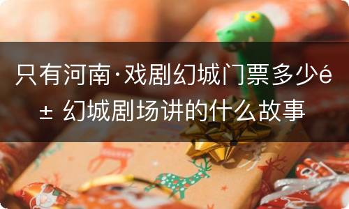 只有河南·戏剧幻城门票多少钱 幻城剧场讲的什么故事
