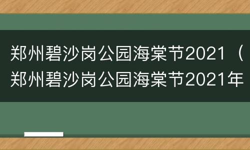 郑州碧沙岗公园海棠节2021（郑州碧沙岗公园海棠节2021年展览）