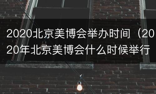 2020北京美博会举办时间（2020年北京美博会什么时候举行）