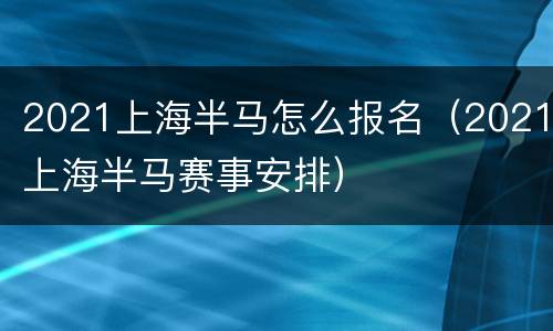 2021上海半马怎么报名（2021上海半马赛事安排）