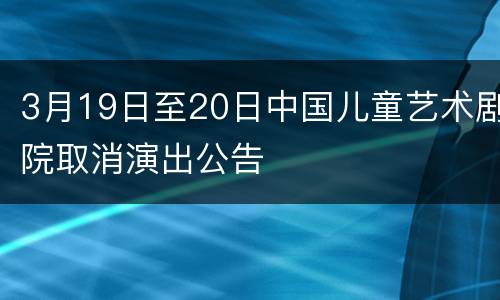 3月19日至20日中国儿童艺术剧院取消演出公告