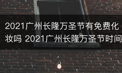 2021广州长隆万圣节有免费化妆吗 2021广州长隆万圣节时间
