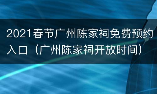 2021春节广州陈家祠免费预约入口（广州陈家祠开放时间）