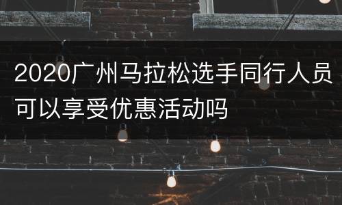 2020广州马拉松选手同行人员可以享受优惠活动吗