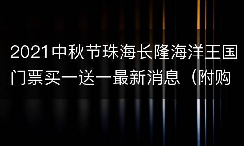 2021中秋节珠海长隆海洋王国门票买一送一最新消息（附购票入口）