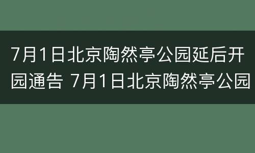 7月1日北京陶然亭公园延后开园通告 7月1日北京陶然亭公园延后开园通告