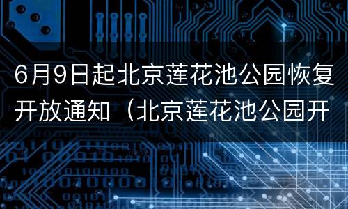 6月9日起北京莲花池公园恢复开放通知（北京莲花池公园开放时间）
