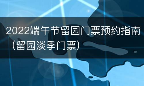 2022端午节留园门票预约指南（留园淡季门票）