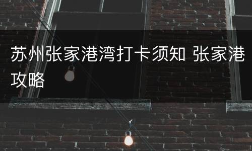 苏州张家港湾打卡须知 张家港攻略