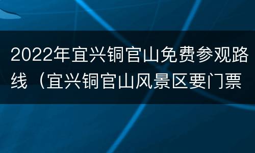 2022年宜兴铜官山免费参观路线（宜兴铜官山风景区要门票吗）