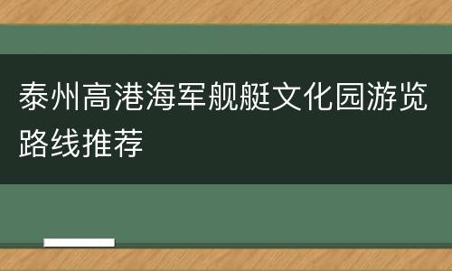 泰州高港海军舰艇文化园游览路线推荐