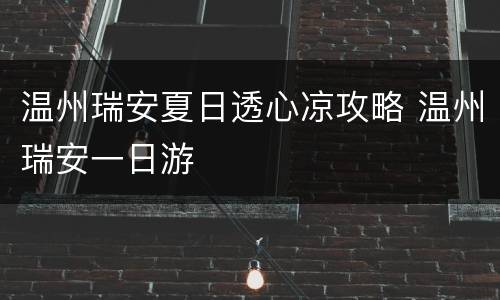 温州瑞安夏日透心凉攻略 温州瑞安一日游