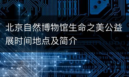 北京自然博物馆生命之美公益展时间地点及简介