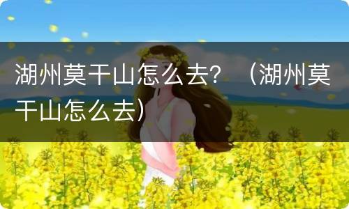 湖州莫干山怎么去？（湖州莫干山怎么去）