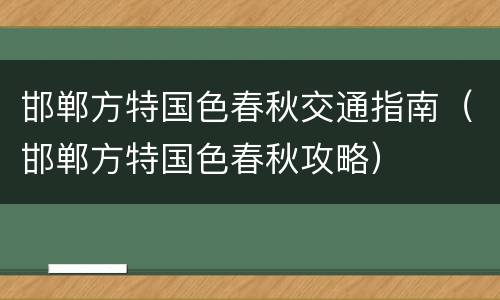 邯郸方特国色春秋交通指南（邯郸方特国色春秋攻略）