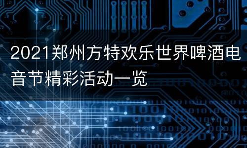 2021郑州方特欢乐世界啤酒电音节精彩活动一览