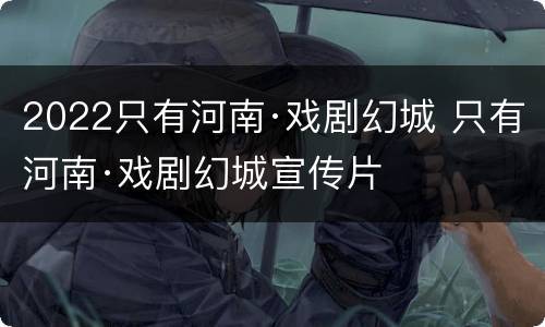 2022只有河南·戏剧幻城 只有河南·戏剧幻城宣传片