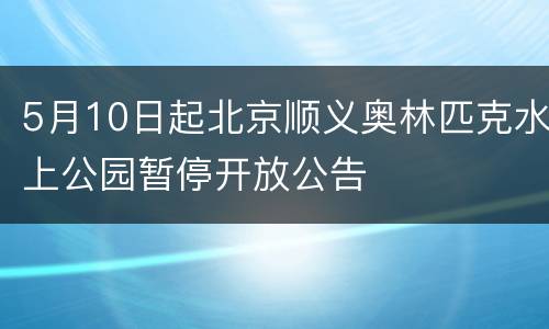 5月10日起北京顺义奥林匹克水上公园暂停开放公告