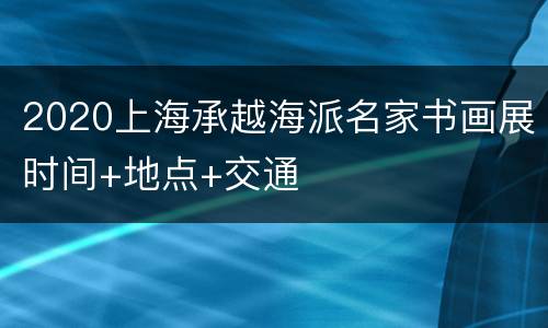 2020上海承越海派名家书画展时间+地点+交通