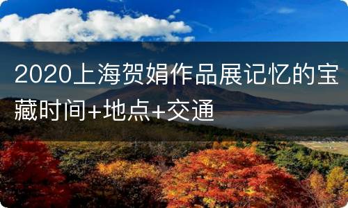 2020上海贺娟作品展记忆的宝藏时间+地点+交通