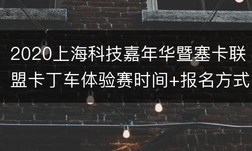 2020上海科技嘉年华暨塞卡联盟卡丁车体验赛时间+报名方式