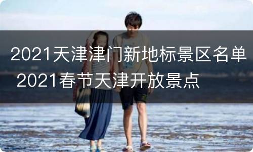 2021天津津门新地标景区名单 2021春节天津开放景点
