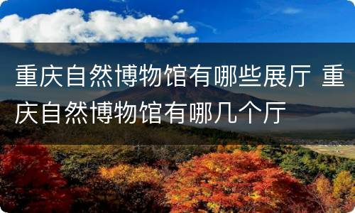 重庆自然博物馆有哪些展厅 重庆自然博物馆有哪几个厅
