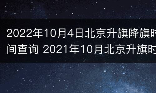 2022年10月4日北京升旗降旗时间查询 2021年10月北京升旗时间表