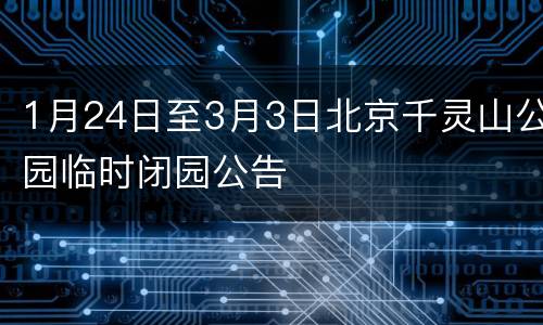 1月24日至3月3日北京千灵山公园临时闭园公告
