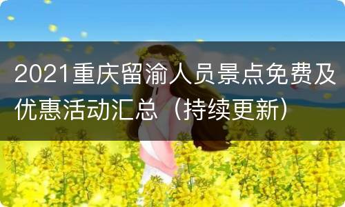 2021重庆留渝人员景点免费及优惠活动汇总（持续更新）