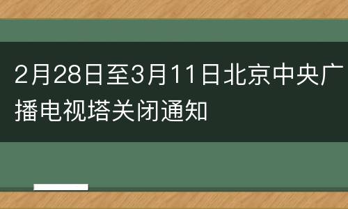 2月28日至3月11日北京中央广播电视塔关闭通知
