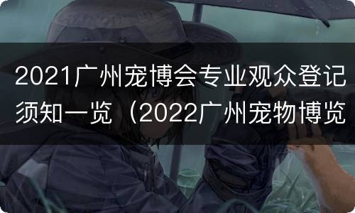 2021广州宠博会专业观众登记须知一览（2022广州宠物博览会）