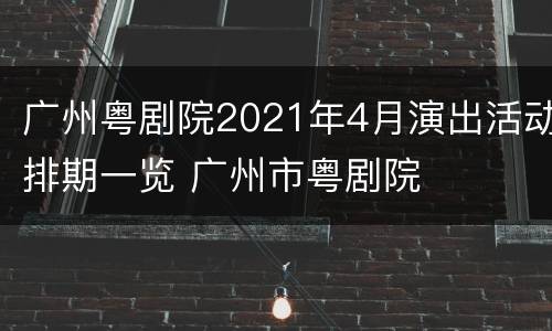 广州粤剧院2021年4月演出活动排期一览 广州市粤剧院