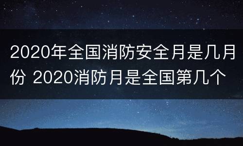 2020年全国消防安全月是几月份 2020消防月是全国第几个