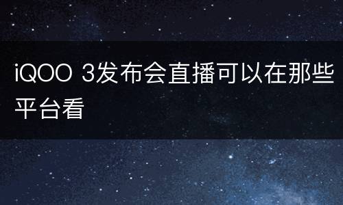 iQOO 3发布会直播可以在那些平台看