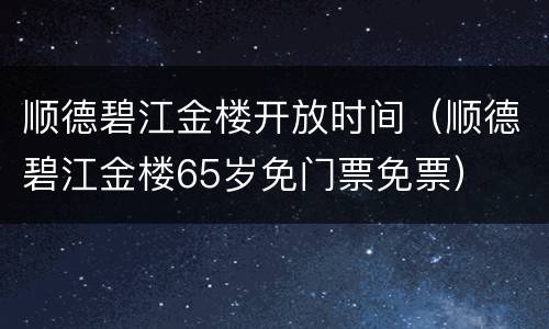 顺德碧江金楼开放时间（顺德碧江金楼65岁免门票免票）