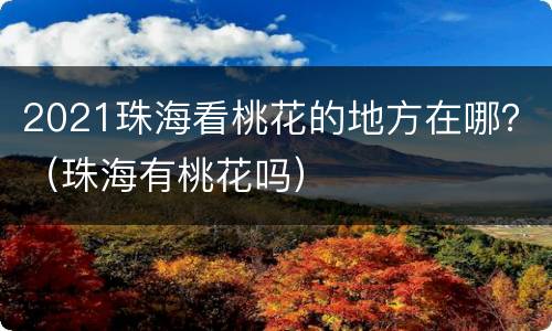 2021珠海看桃花的地方在哪？（珠海有桃花吗）