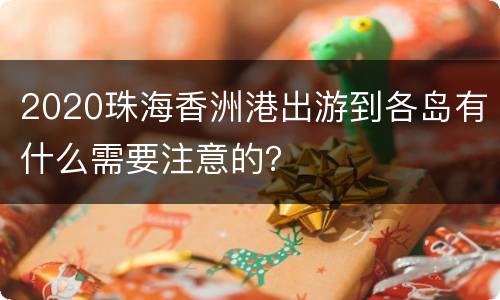 2020珠海香洲港出游到各岛有什么需要注意的？
