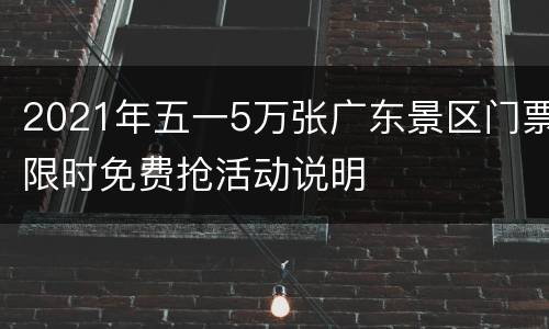 2021年五一5万张广东景区门票限时免费抢活动说明