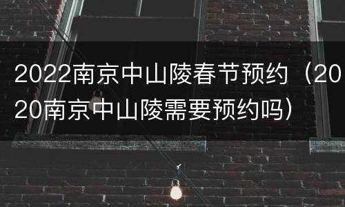 2022南京中山陵春节预约（2020南京中山陵需要预约吗）