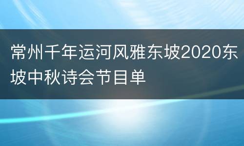 常州千年运河风雅东坡2020东坡中秋诗会节目单