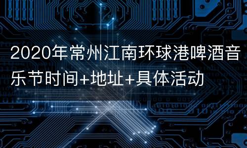2020年常州江南环球港啤酒音乐节时间+地址+具体活动
