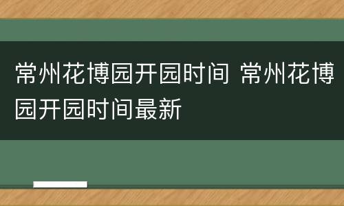常州花博园开园时间 常州花博园开园时间最新