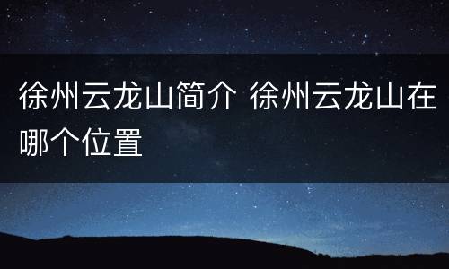 徐州云龙山简介 徐州云龙山在哪个位置