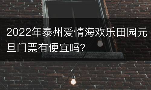 2022年泰州爱情海欢乐田园元旦门票有便宜吗？