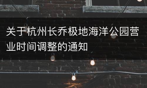 关于杭州长乔极地海洋公园营业时间调整的通知
