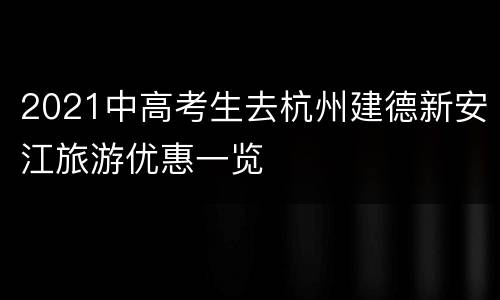 2021中高考生去杭州建德新安江旅游优惠一览