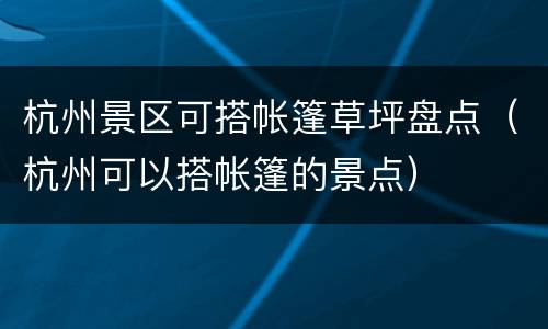 杭州景区可搭帐篷草坪盘点（杭州可以搭帐篷的景点）